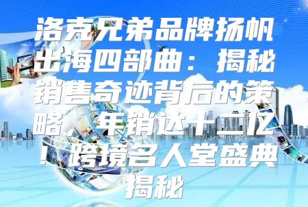 洛克兄弟品牌扬帆出海四部曲：揭秘销售奇迹背后的策略，年销达十二亿！跨境名人堂盛典揭秘