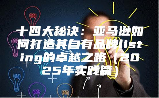 十四大秘诀：亚马逊如何打造其自有品牌listing的卓越之路2025年实践篇
