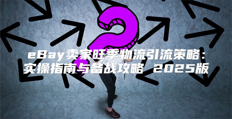 eBay卖家旺季物流引流策略：实操指南与备战攻略 2025版