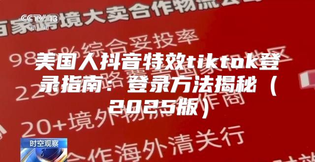 美国人抖音特效tiktok登录指南：登录方法揭秘2025版