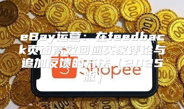 eBay运营：在feedback页面高效回应买家评论与追加反馈的方法2025版