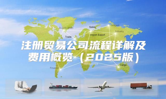 注册贸易公司流程详解及费用概览2025版