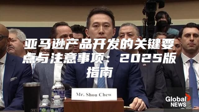 亚马逊产品开发的关键要点与注意事项：2025版指南