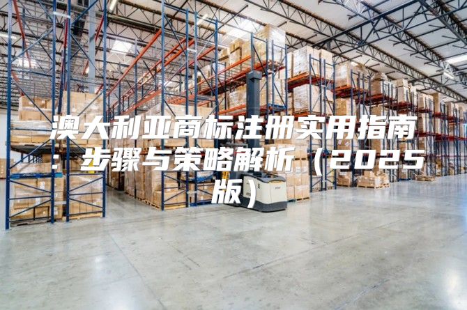 澳大利亚商标注册实用指南：步骤与策略解析2025版