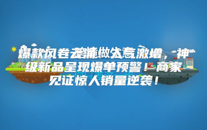 爆款风卷云涌！人气激增，神级新品呈现爆单预警！商家见证惊人销量逆袭！