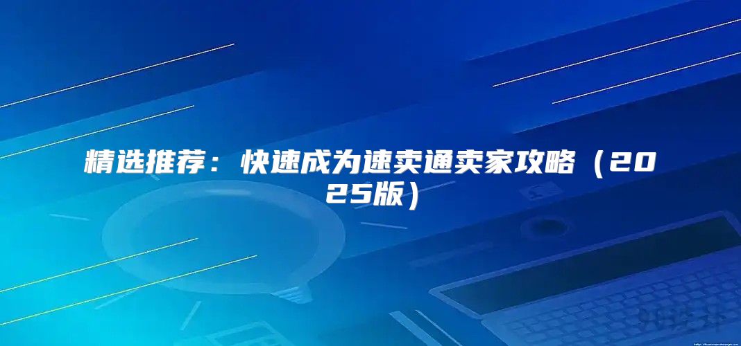 精选推荐：快速成为速卖通卖家攻略2025版