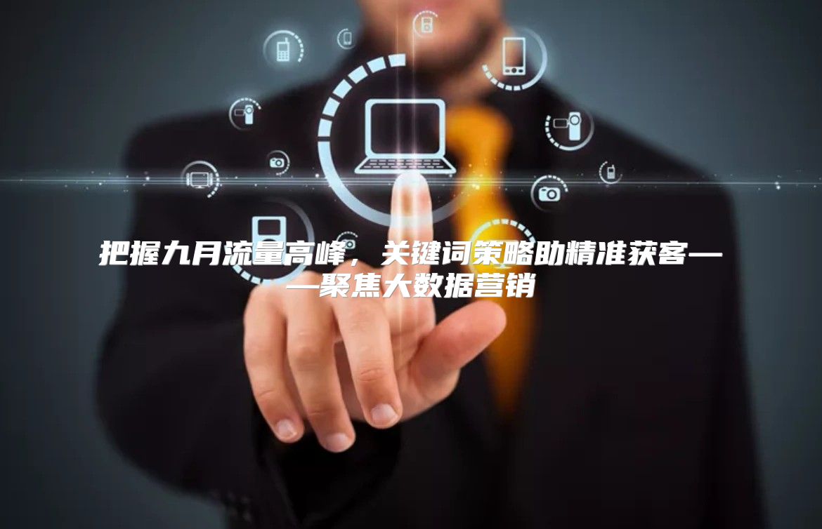 把握九月流量高峰，关键词策略助精准获客——聚焦大数据营销
