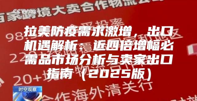 拉美防疫需求激增，出口机遇解析：近四倍增幅必需品市场分析与卖家出口指南2025版