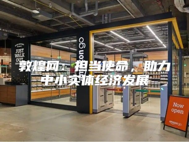 敦煌网：担当使命，助力中小实体经济发展