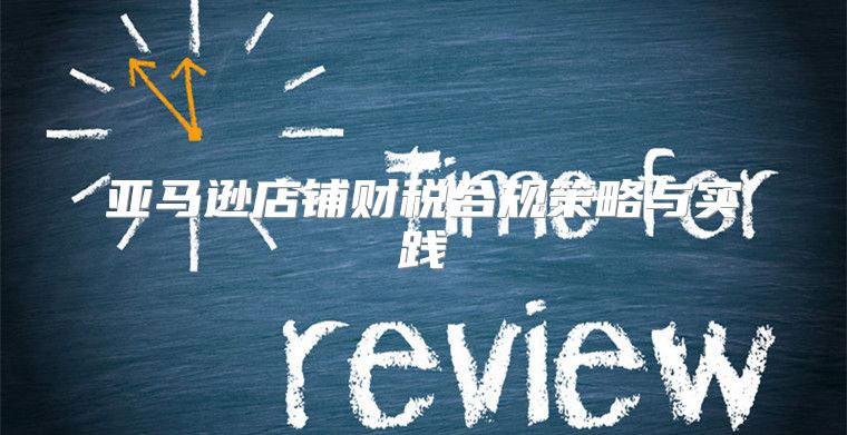 亚马逊店铺财税合规策略与实践
