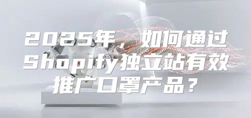 2025年，如何通过Shopify独立站有效推广口罩产品？