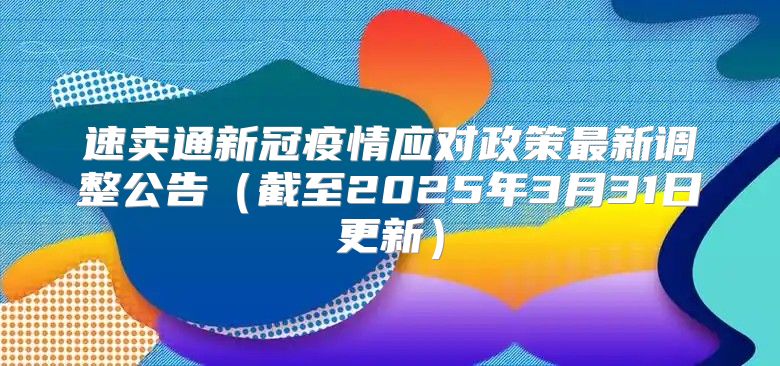 速卖通新冠疫情应对政策最新调整公告截至2025年3月31日更新