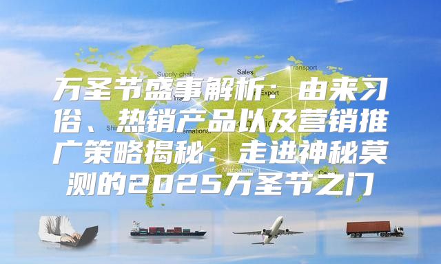万圣节盛事解析：由来习俗、热销产品以及营销推广策略揭秘：走进神秘莫测的2025万圣节之门
