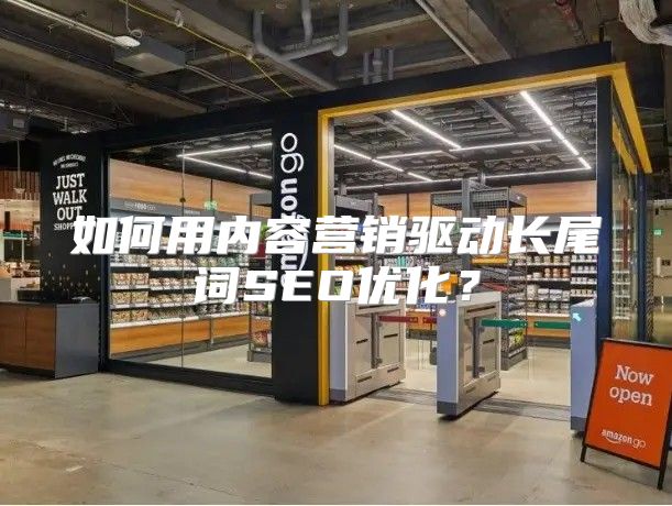 如何用内容营销驱动长尾词SEO优化？