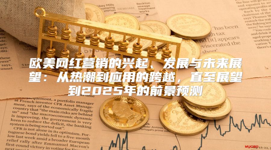 欧美网红营销的兴起、发展与未来展望：从热潮到应用的跨越，直至展望到2025年的前景预测