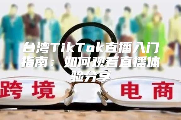 台湾TikTok直播入门指南：如何观看直播体验分享