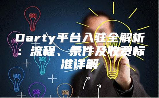 Darty平台入驻全解析：流程、条件及收费标准详解