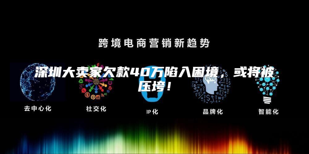 深圳大卖家欠款40万陷入困境，或将被压垮！