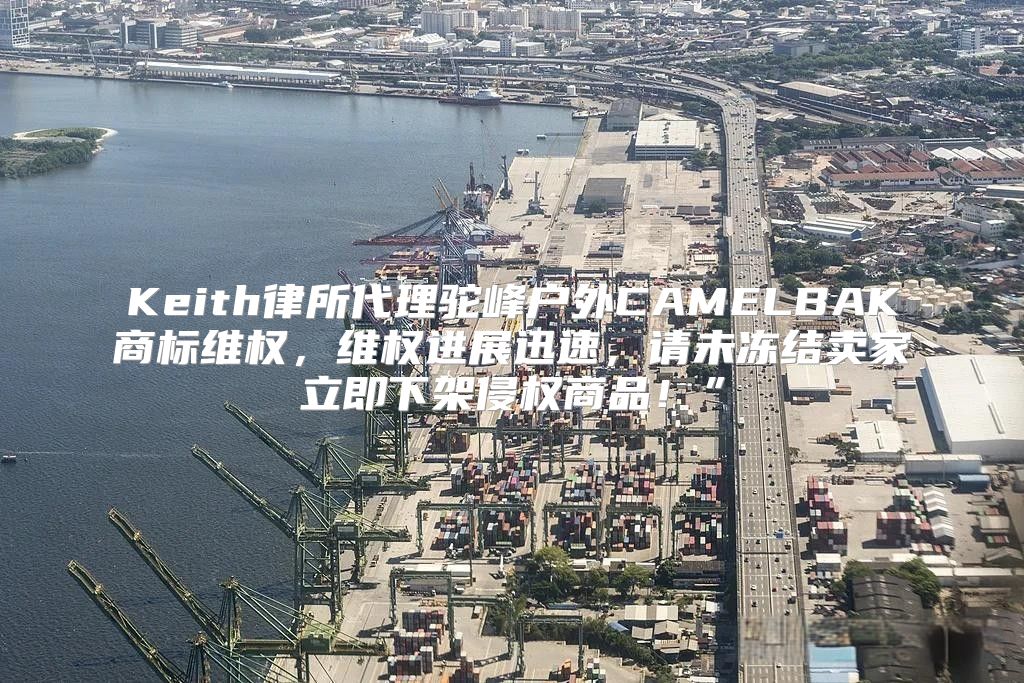 Keith律所代理驼峰户外CAMELBAK商标维权，维权进展迅速，请未冻结卖家立即下架侵权商品！”