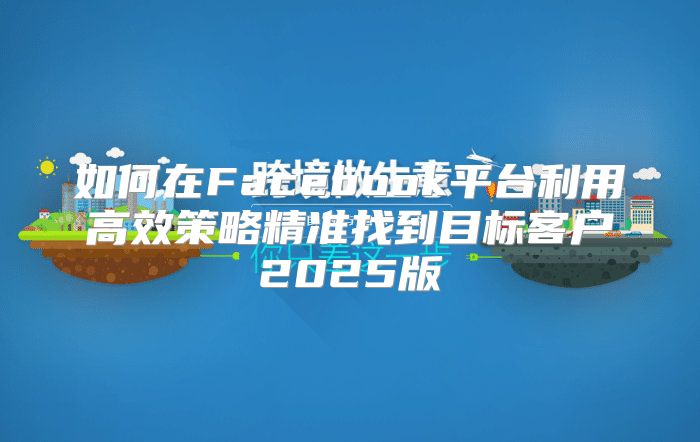 如何在Facebook平台利用高效策略精准找到目标客户2025版