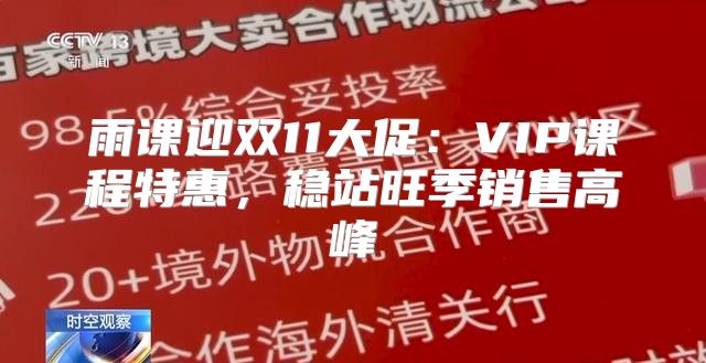 雨课迎双11大促：VIP课程特惠，稳站旺季销售高峰