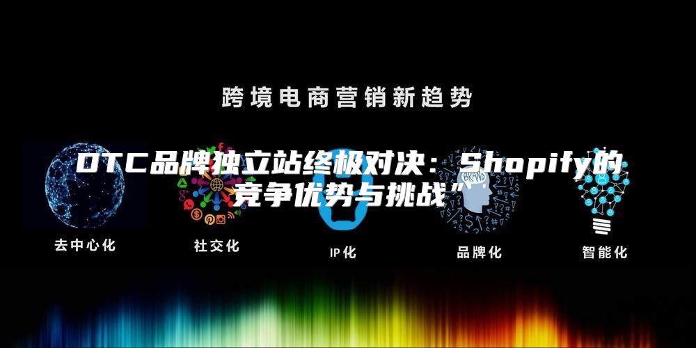 DTC品牌独立站终极对决：Shopify的竞争优势与挑战”