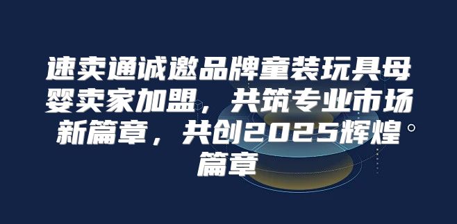 速卖通诚邀品牌童装玩具母婴卖家加盟，共筑专业市场新篇章，共创2025辉煌篇章