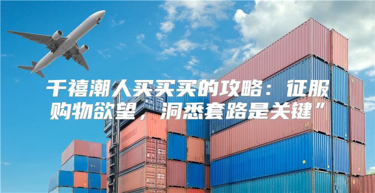 千禧潮人买买买的攻略：征服购物欲望，洞悉套路是关键”