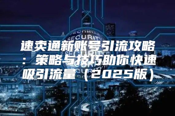 速卖通新账号引流攻略：策略与技巧助你快速吸引流量2025版