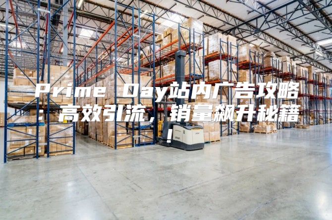 Prime Day站内广告攻略：高效引流，销量飙升秘籍！