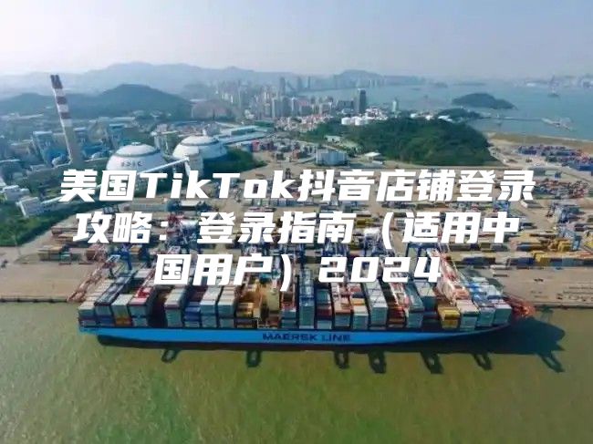 美国TikTok抖音店铺登录攻略：登录指南适用中国用户2025