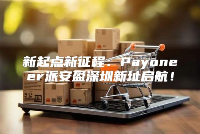 新起点新征程：Payoneer派安盈深圳新址启航！