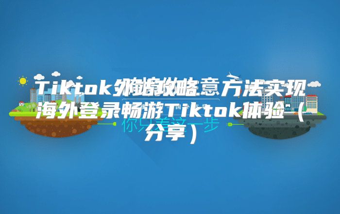 Tiktok外站攻略：方法实现海外登录畅游Tiktok体验分享