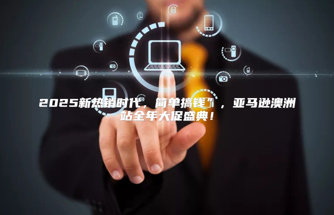 2025新热销时代，简单搞钱”，亚马逊澳洲站全年大促盛典！
