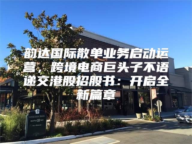 韵达国际散单业务启动运营，跨境电商巨头子不语递交港股招股书：开启全新篇章
