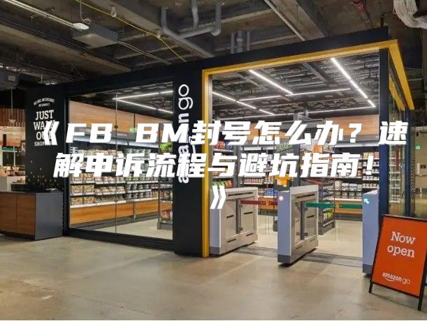 FBBM封号怎么办？速解申诉流程与避坑指南！