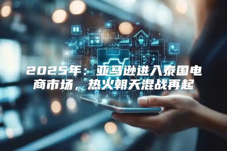 2025年：亚马逊进入泰国电商市场，热火朝天混战再起
