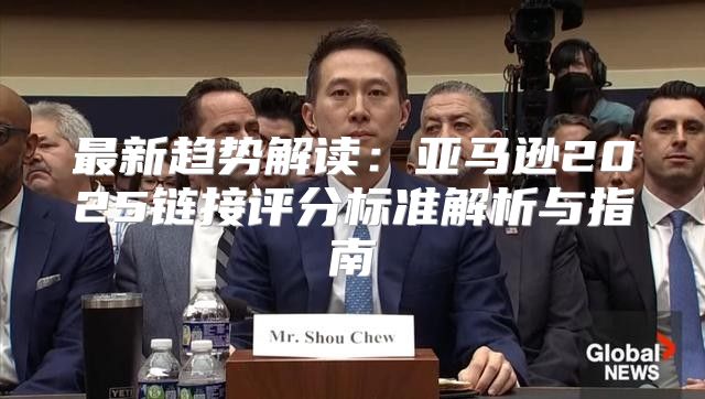 最新趋势解读：亚马逊2025链接评分标准解析与指南