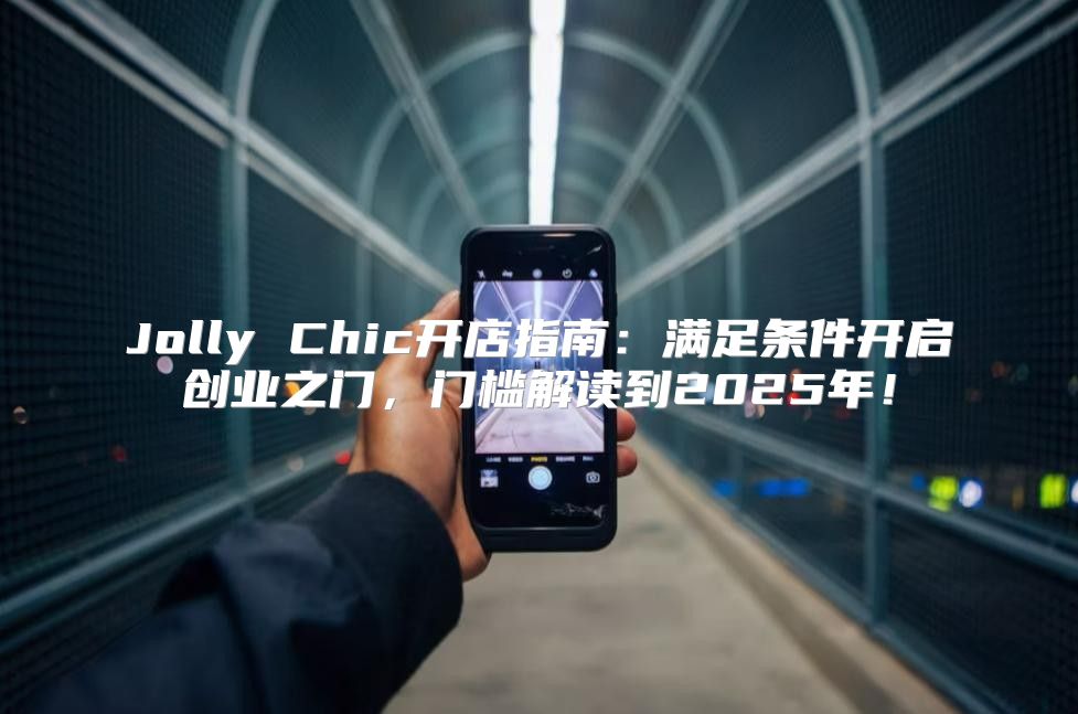Jolly Chic开店指南：满足条件开启创业之门，门槛解读到2025年！