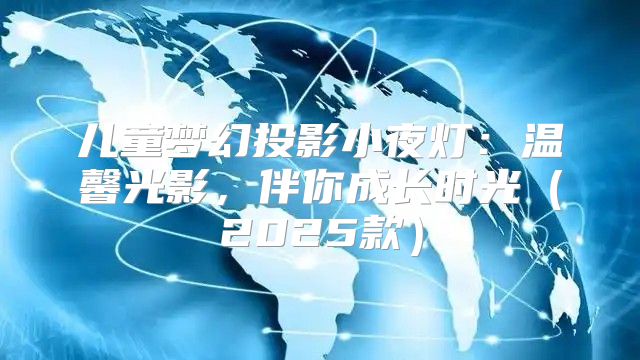 儿童梦幻投影小夜灯：温馨光影，伴你成长时光2025款