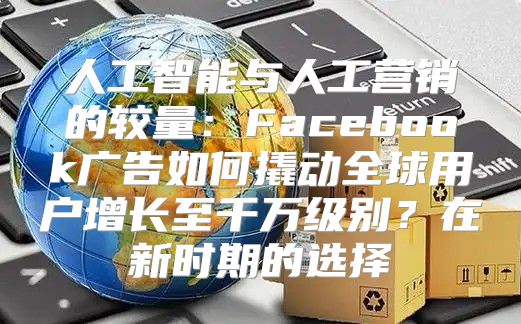 人工智能与人工营销的较量：Facebook广告如何撬动全球用户增长至千万级别？在新时期的选择