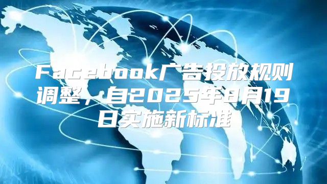 Facebook广告投放规则调整，自2025年8月19日实施新标准