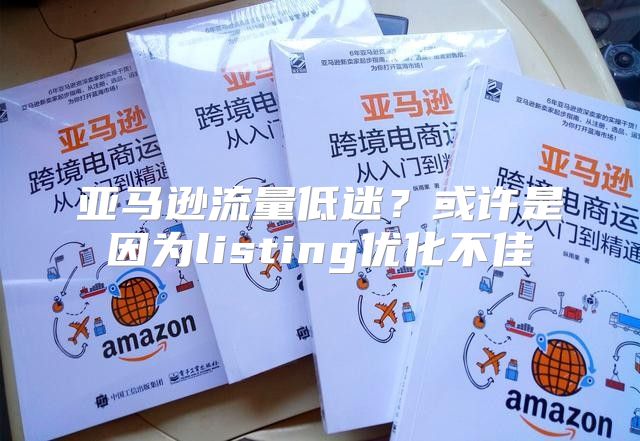 亚马逊流量低迷？或许是因为listing优化不佳