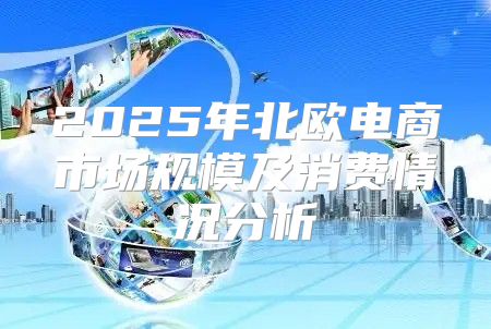 2025年北欧电商市场规模及消费情况分析