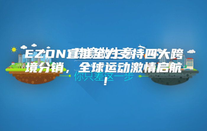 EZON宜准全力支持四大跨境分销，全球运动激情启航！