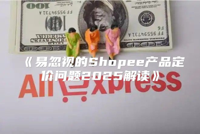 易忽视的Shopee产品定价问题2025解读