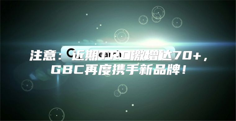 注意：近期TRO激增达70+，GBC再度携手新品牌！