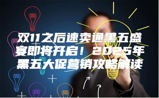 双11之后速卖通黑五盛宴即将开启！2025年黑五大促营销攻略解读
