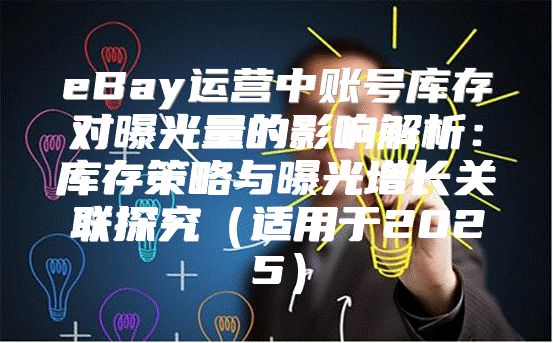 eBay运营中账号库存对曝光量的影响解析：库存策略与曝光增长关联探究适用于2025