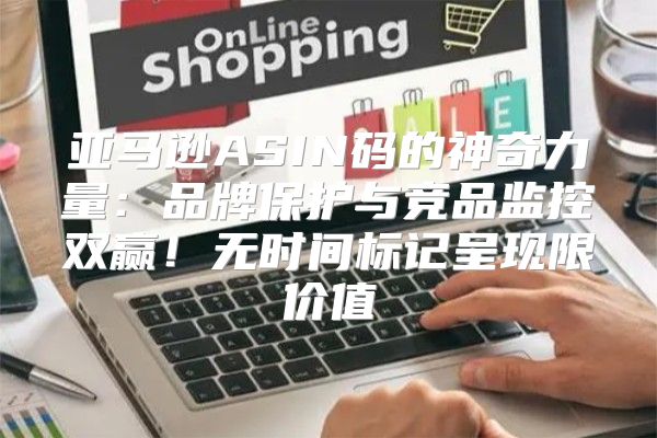 亚马逊ASIN码的神奇力量：品牌保护与竞品监控双赢！无时间标记呈现限价值